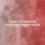 How I celebrate holidays vegan-style