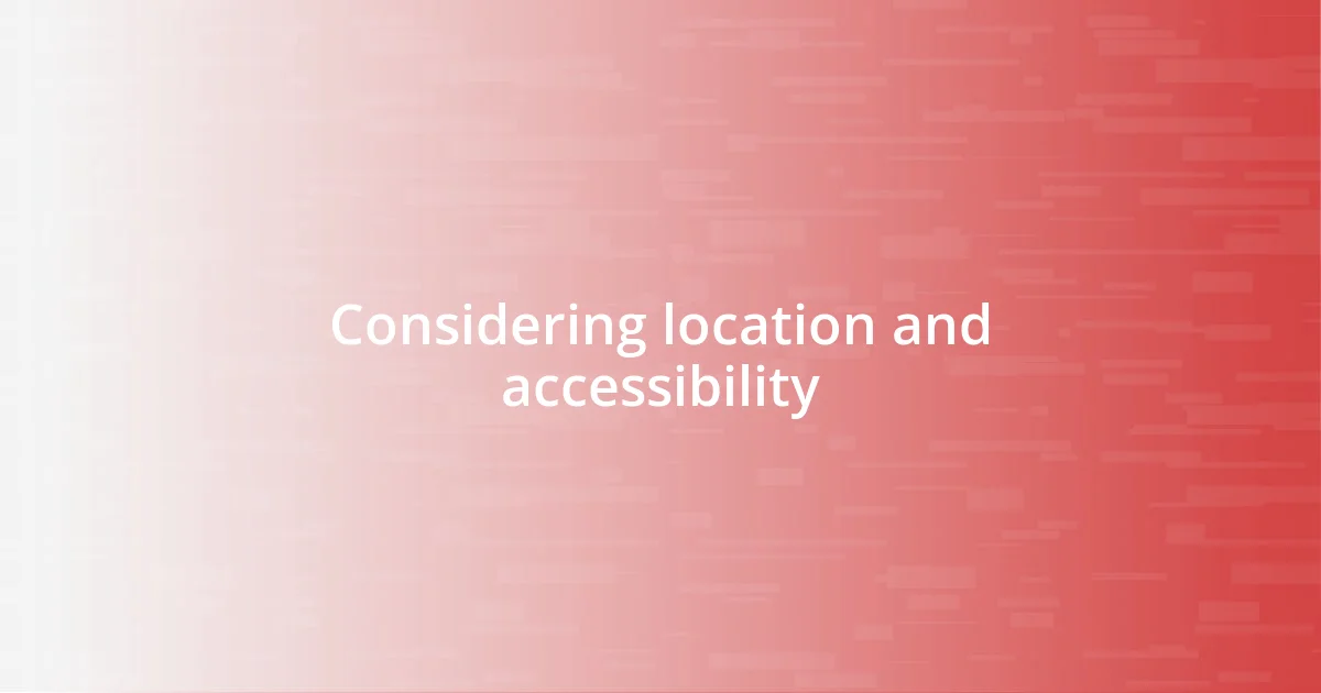 Considering location and accessibility