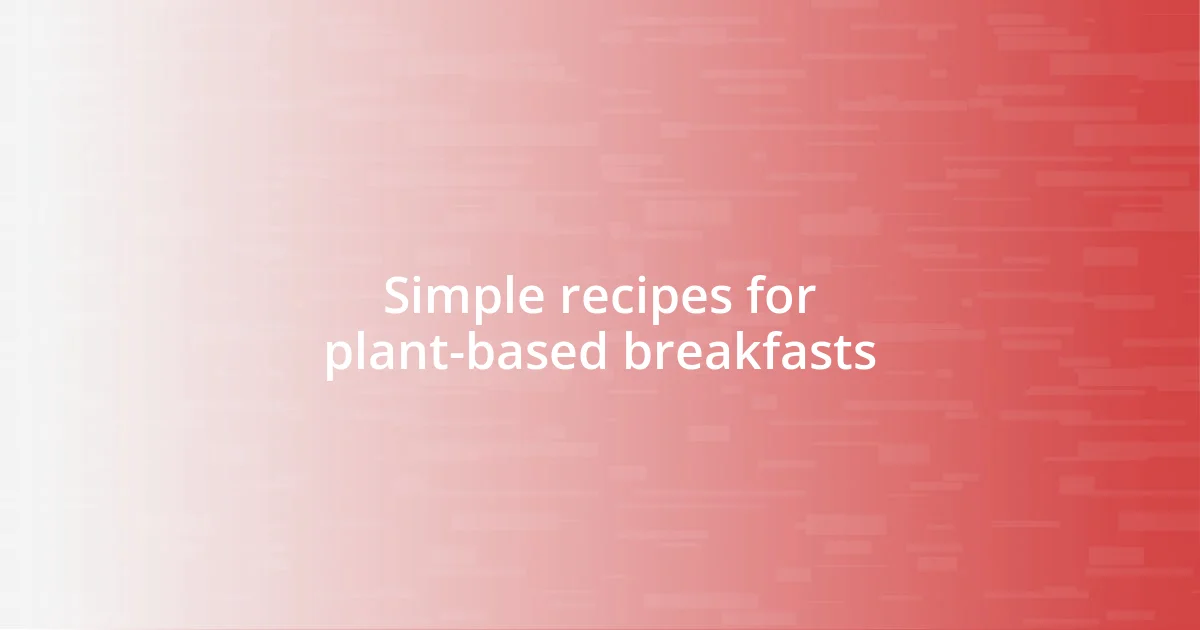 Simple recipes for plant-based breakfasts