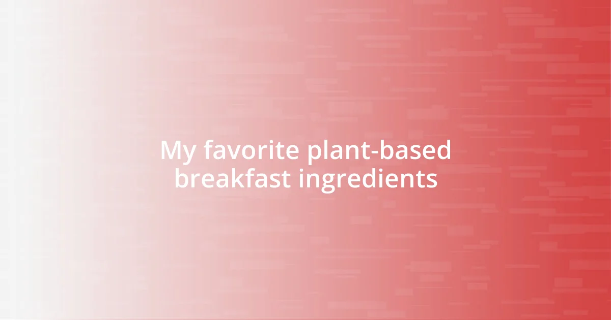 My favorite plant-based breakfast ingredients