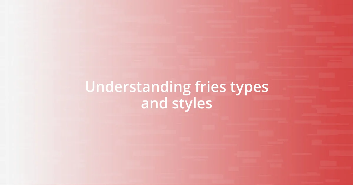 Understanding fries types and styles