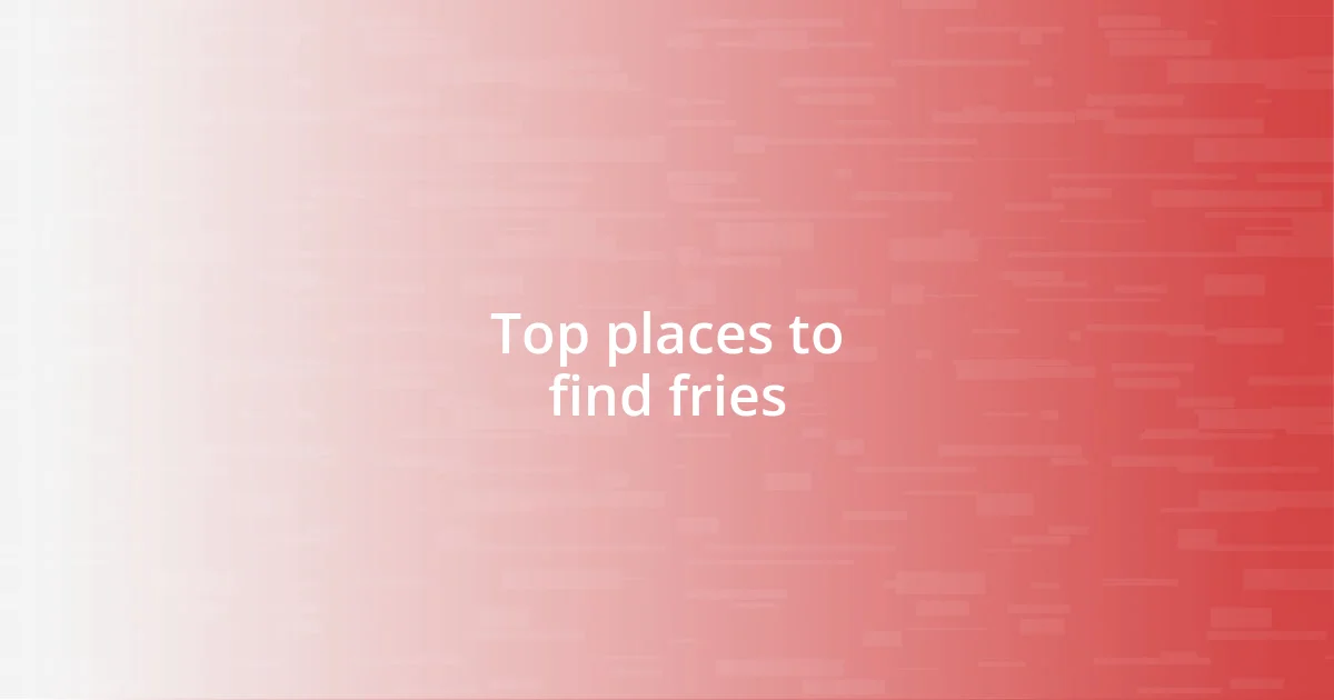 Top places to find fries