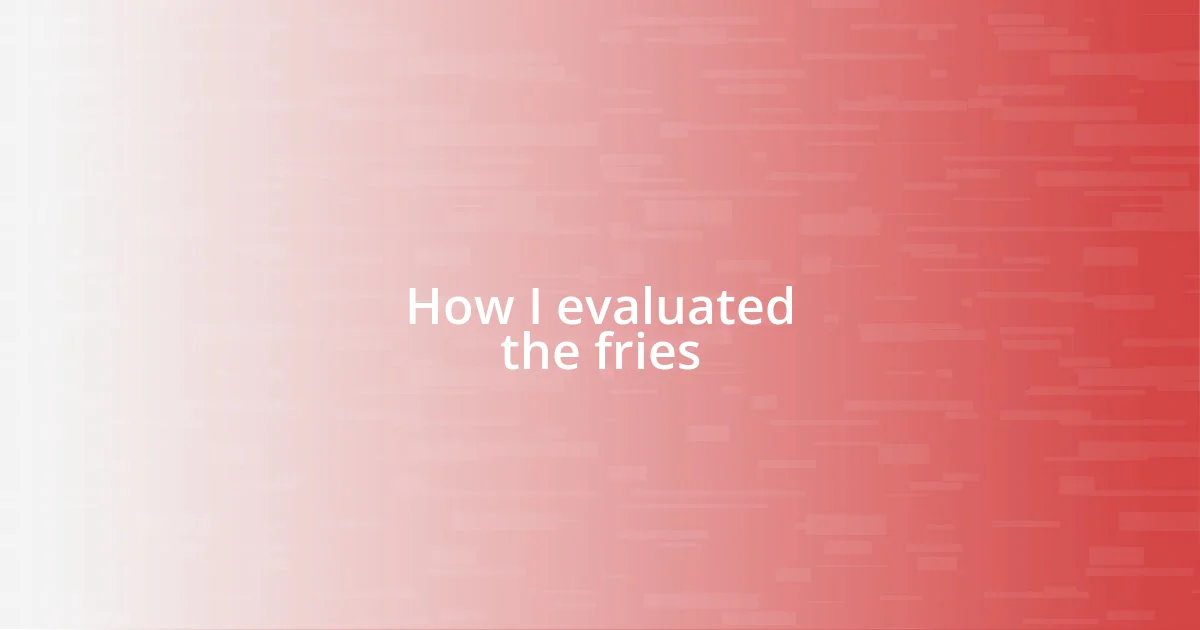 How I evaluated the fries