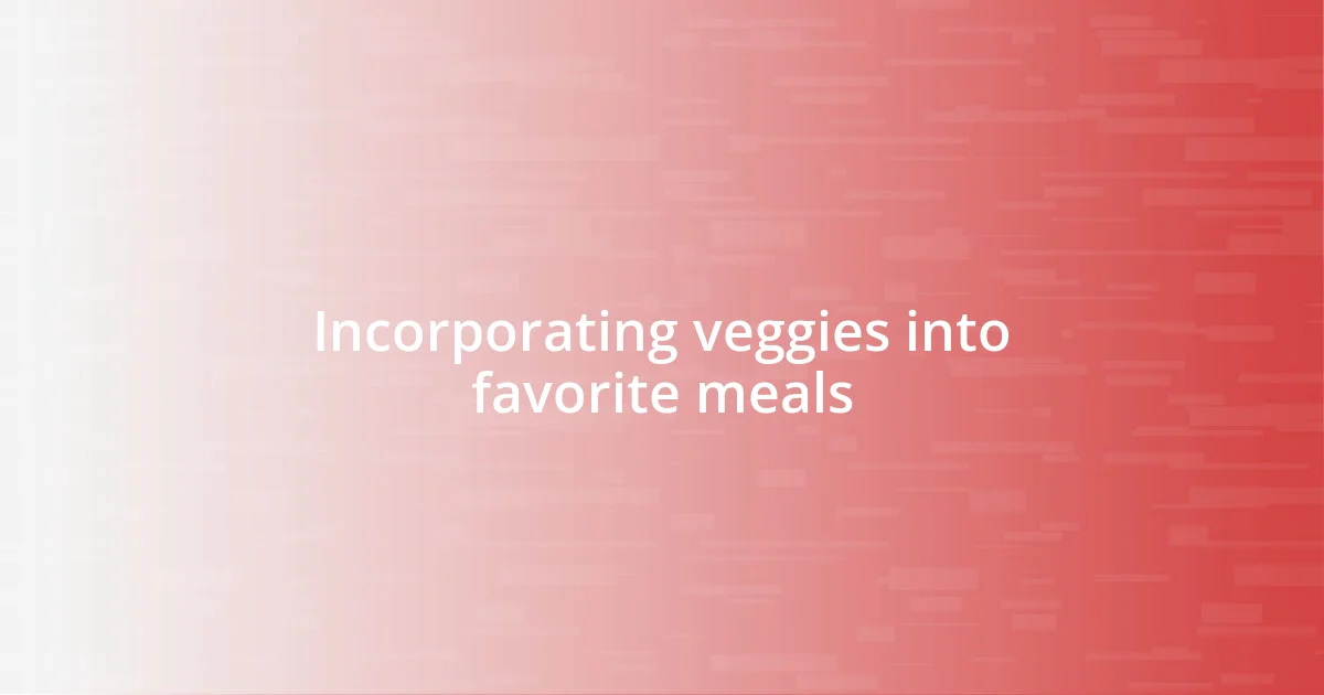 Incorporating veggies into favorite meals