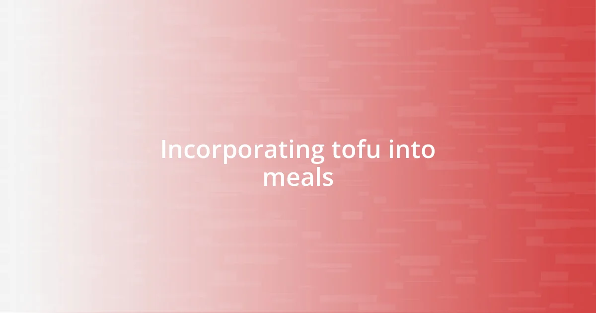 Incorporating tofu into meals