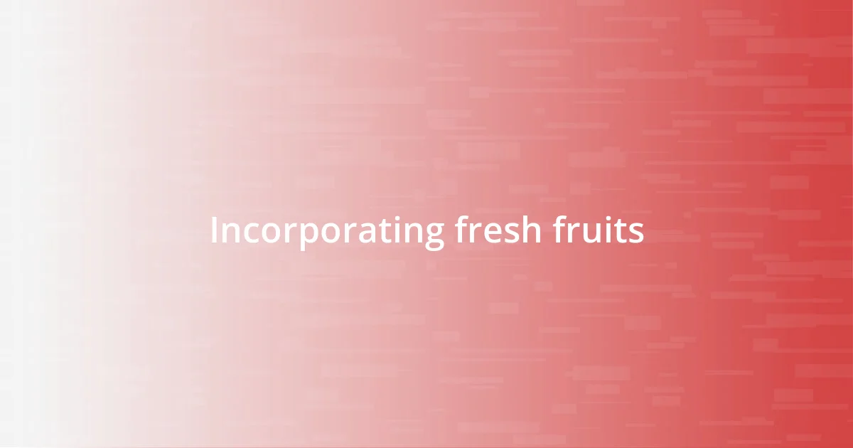 Incorporating fresh fruits