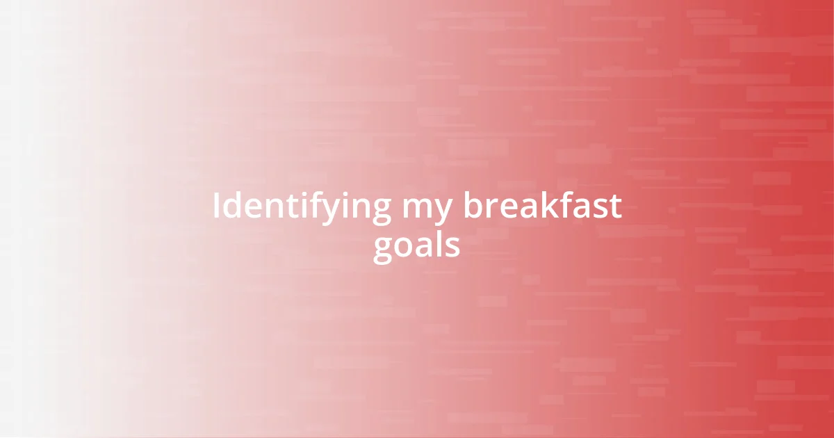 Identifying my breakfast goals