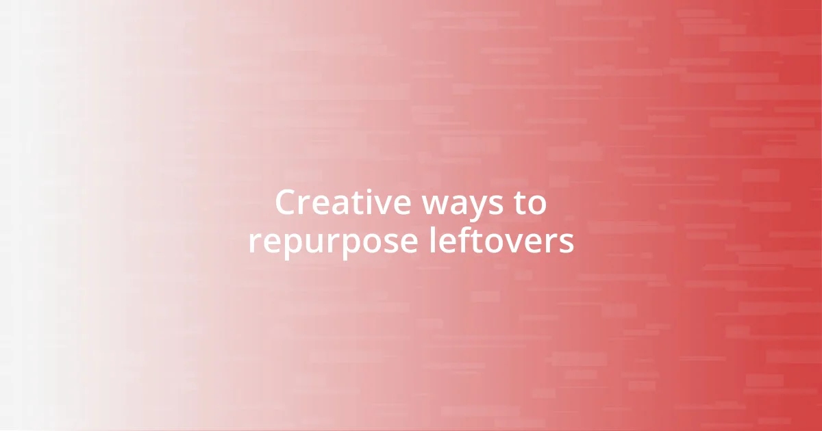 Creative ways to repurpose leftovers