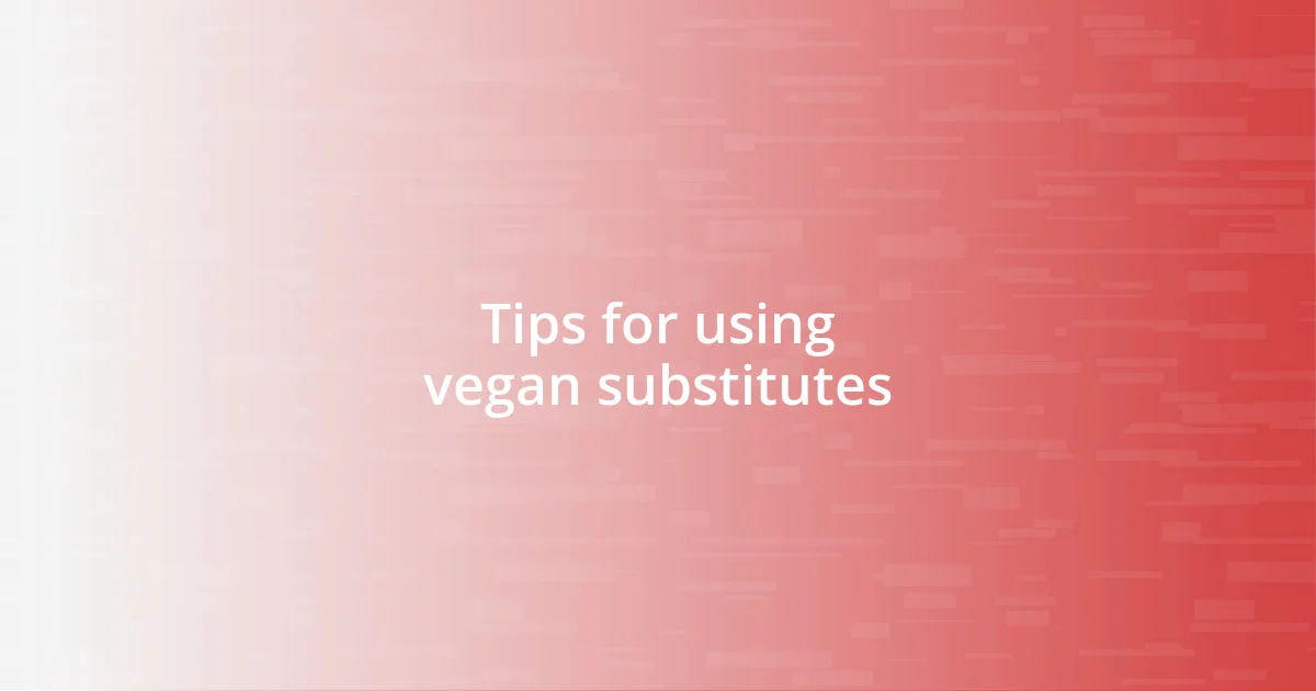 Tips for using vegan substitutes