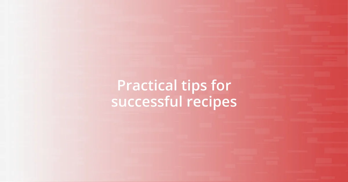 Practical tips for successful recipes